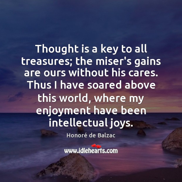 Thought is a key to all treasures; the miser’s gains are ours Honoré de Balzac Picture Quote