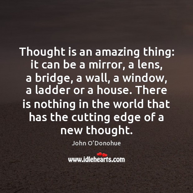 Thought is an amazing thing: it can be a mirror, a lens, John O’Donohue Picture Quote