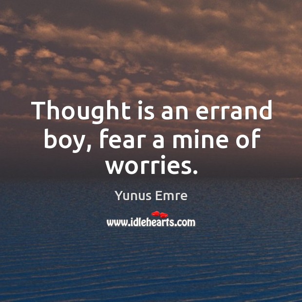 Thought is an errand boy, fear a mine of worries. Yunus Emre Picture Quote