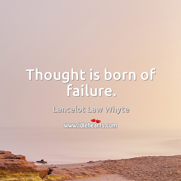 Thought is born of failure. Lancelot Law Whyte Picture Quote