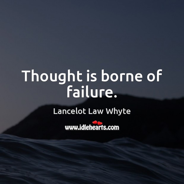 Thought is borne of failure. Lancelot Law Whyte Picture Quote
