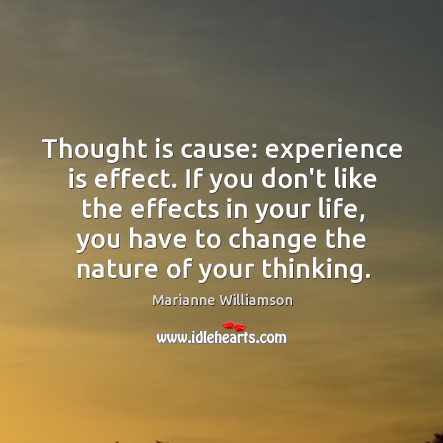 Thought is cause: experience is effect. If you don’t like the effects Marianne Williamson Picture Quote
