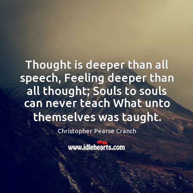 Thought is deeper than all speech, Feeling deeper than all thought; Souls Christopher Pearse Cranch Picture Quote