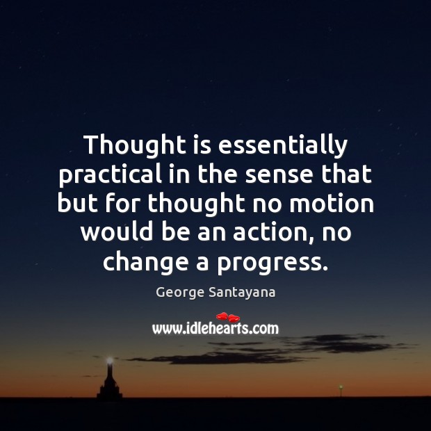Thought is essentially practical in the sense that but for thought no George Santayana Picture Quote