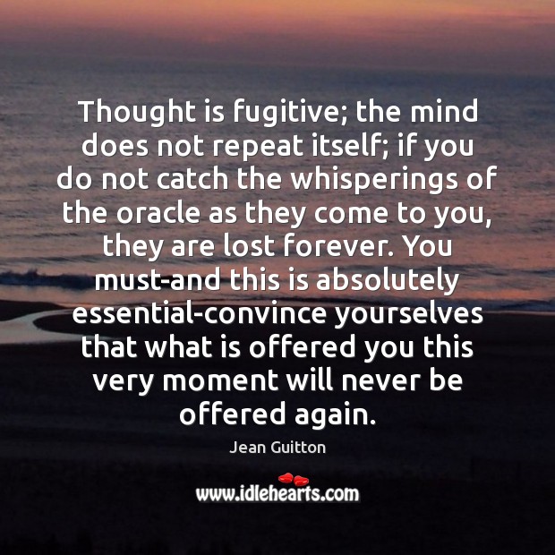 Thought is fugitive; the mind does not repeat itself; if you do Jean Guitton Picture Quote