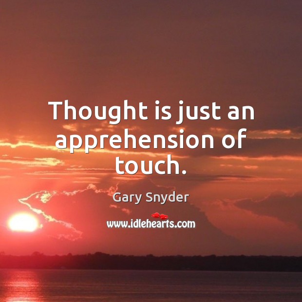 Thought is just an apprehension of touch. Gary Snyder Picture Quote