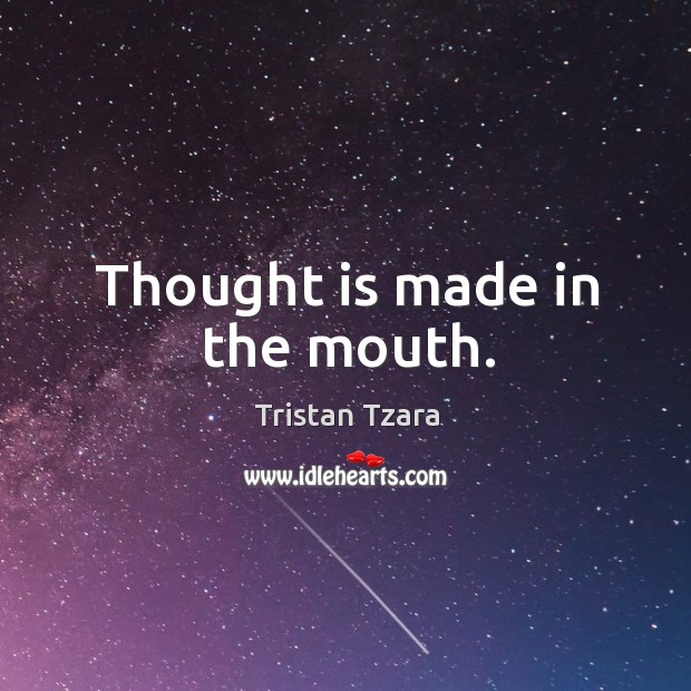 Thought is made in the mouth. Tristan Tzara Picture Quote