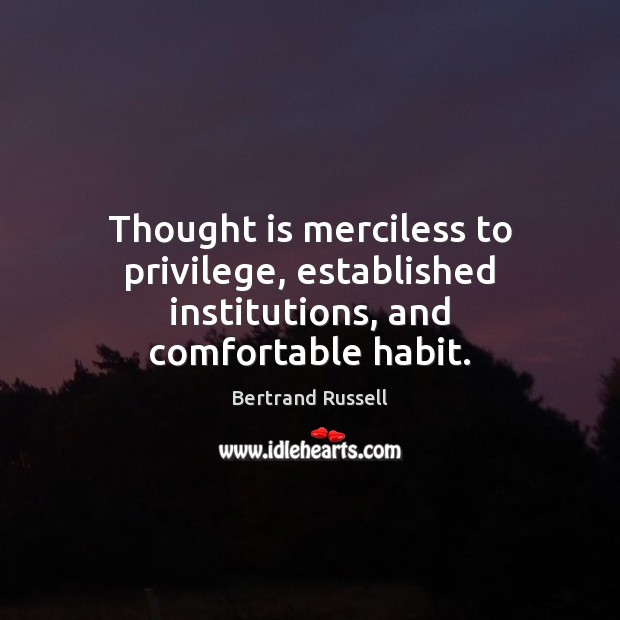 Thought is merciless to privilege, established institutions, and comfortable habit. Image