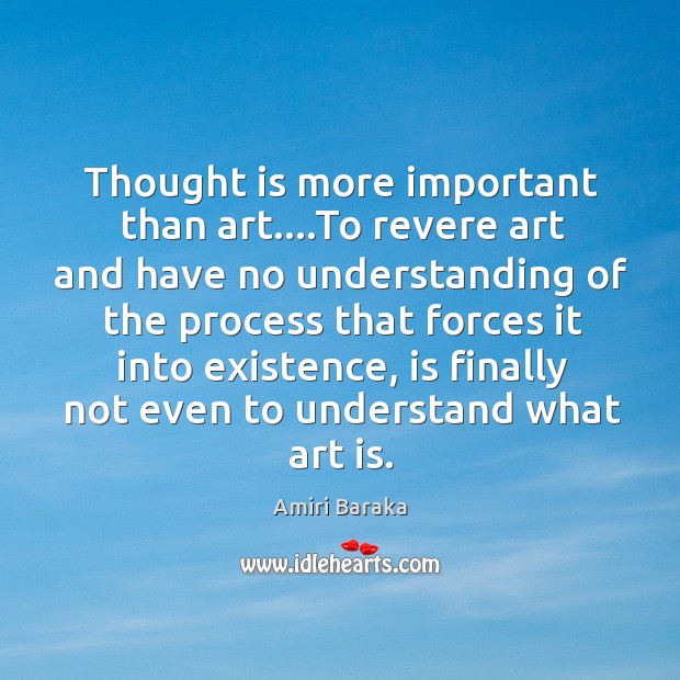 Thought is more important than art….To revere art and have no Image
