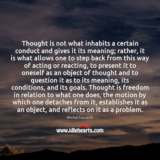 Thought is not what inhabits a certain conduct and gives it its Michel Foucault Picture Quote