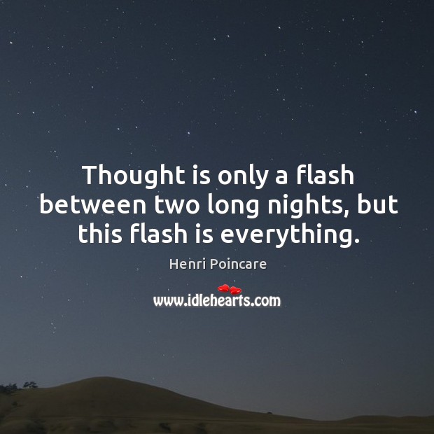 Thought is only a flash between two long nights, but this flash is everything. Henri Poincare Picture Quote