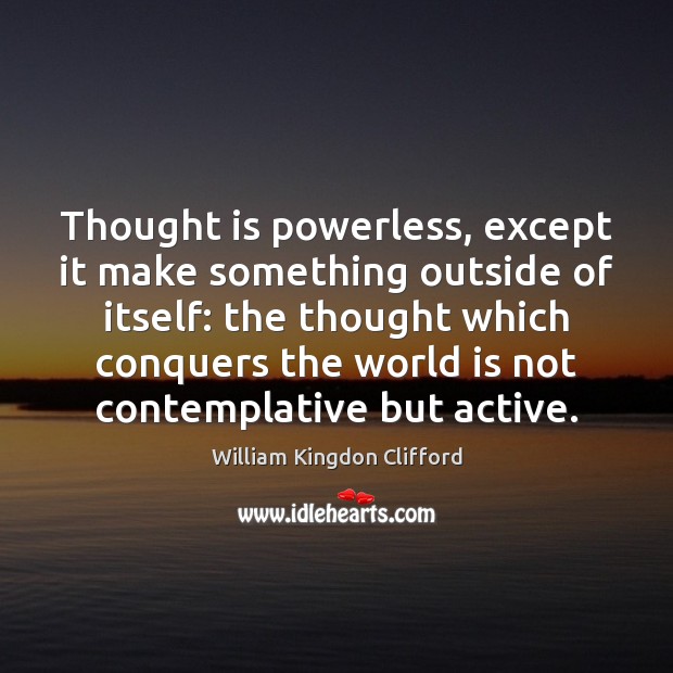 Thought is powerless, except it make something outside of itself: the thought William Kingdon Clifford Picture Quote