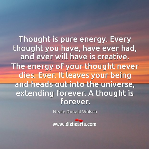 Thought is pure energy. Every thought you have, have ever had, and Neale Donald Walsch Picture Quote
