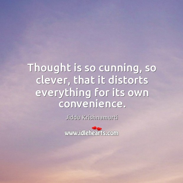 Thought is so cunning, so clever, that it distorts everything for its own convenience. Jiddu Krishnamurti Picture Quote