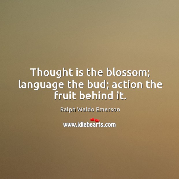 Thought is the blossom; language the bud; action the fruit behind it. Ralph Waldo Emerson Picture Quote