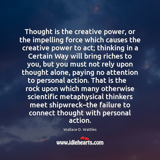 Thought is the creative power, or the impelling force which causes the Wallace D. Wattles Picture Quote