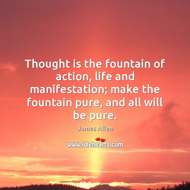 Thought is the fountain of action, life and manifestation; make the fountain James Allen Picture Quote