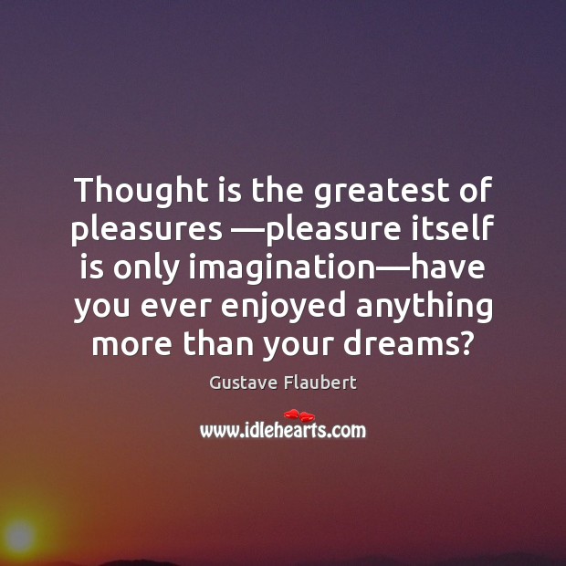 Thought is the greatest of pleasures —pleasure itself is only imagination—have Gustave Flaubert Picture Quote