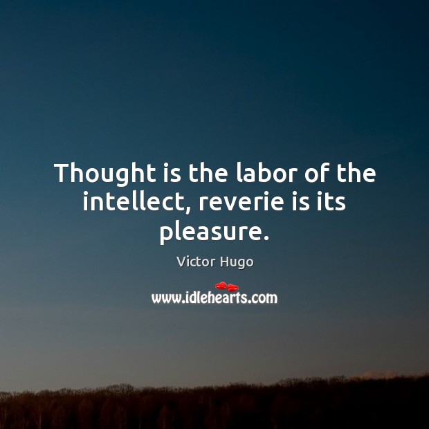 Thought is the labor of the intellect, reverie is its pleasure. Victor Hugo Picture Quote