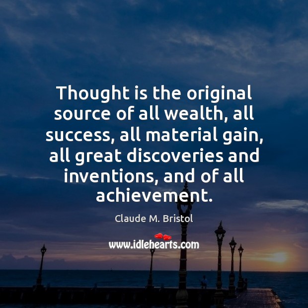 Thought is the original source of all wealth, all success, all material Claude M. Bristol Picture Quote