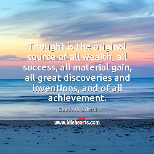 Thought is the original source of all wealth, all success, all material gain, all great discoveries Claude M. Bristol Picture Quote