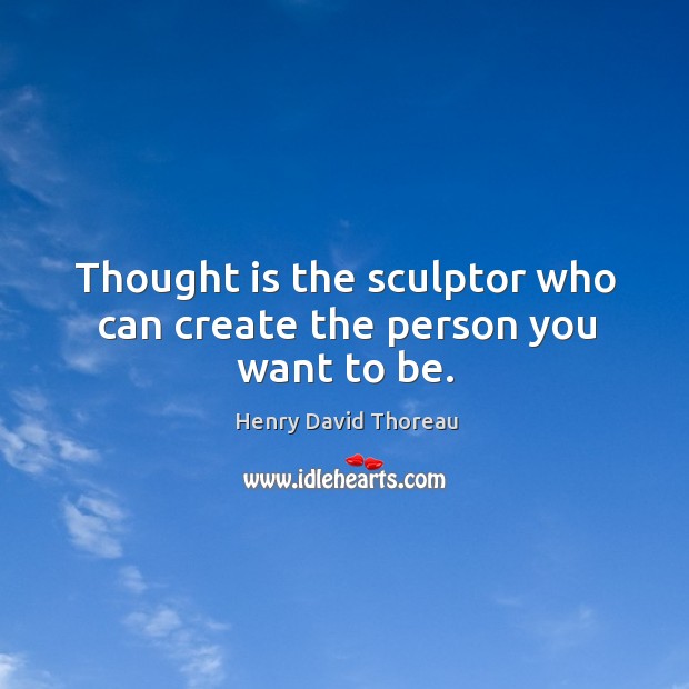 Thought is the sculptor who can create the person you want to be. Image