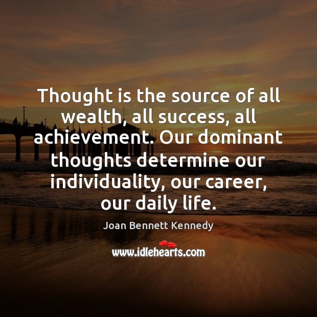 Thought is the source of all wealth, all success, all achievement. Our Joan Bennett Kennedy Picture Quote