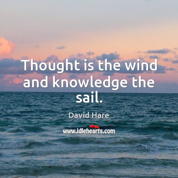 Thought is the wind and knowledge the sail. David Hare Picture Quote