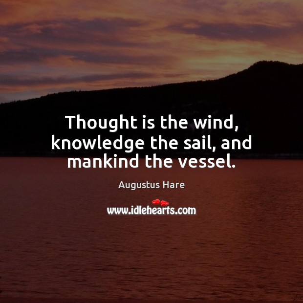 Thought is the wind, knowledge the sail, and mankind the vessel. Image
