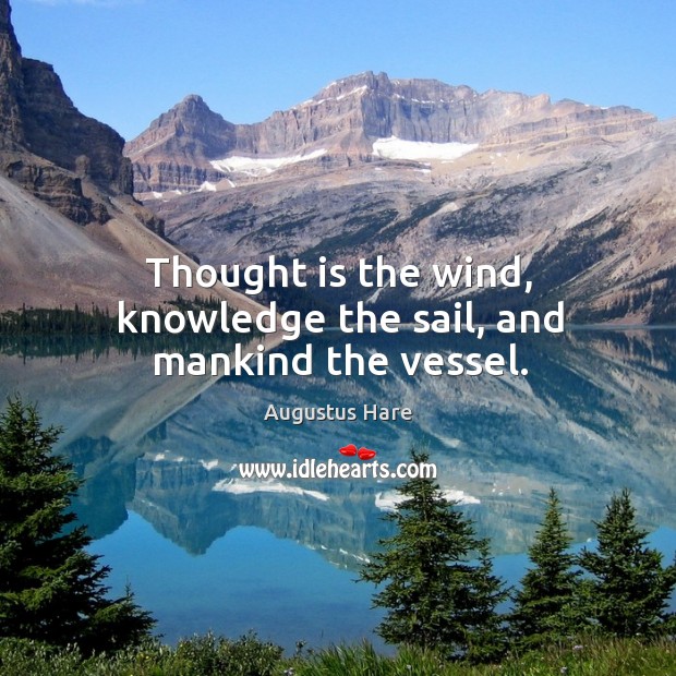 Thought is the wind, knowledge the sail, and mankind the vessel. Augustus Hare Picture Quote