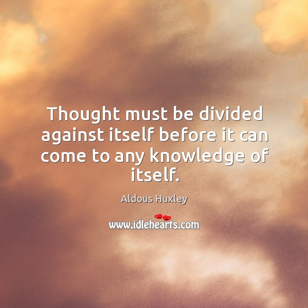 Thought must be divided against itself before it can come to any knowledge of itself. Aldous Huxley Picture Quote