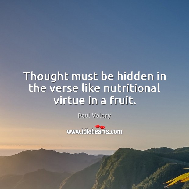 Thought must be hidden in the verse like nutritional virtue in a fruit. Paul Valery Picture Quote