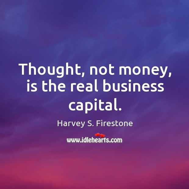 Thought, not money, is the real business capital. Image