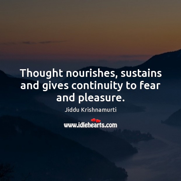 Thought nourishes, sustains and gives continuity to fear and pleasure. Jiddu Krishnamurti Picture Quote