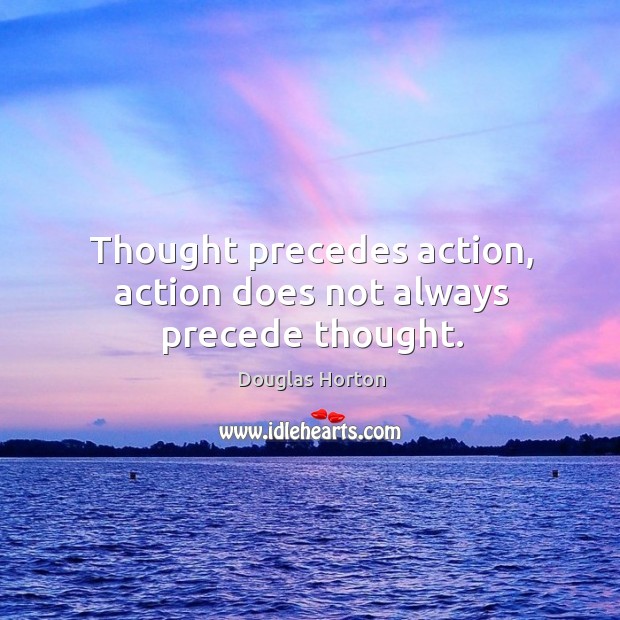Thought precedes action, action does not always precede thought. Douglas Horton Picture Quote