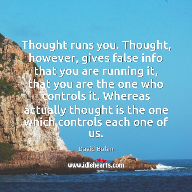 Thought runs you. Thought, however, gives false info that you are running David Bohm Picture Quote