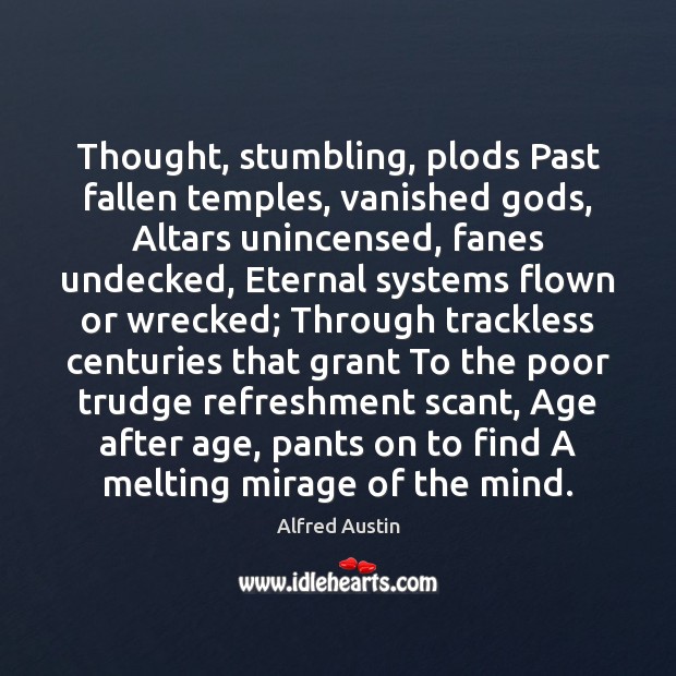 Thought, stumbling, plods Past fallen temples, vanished Gods, Altars unincensed, fanes undecked, Alfred Austin Picture Quote