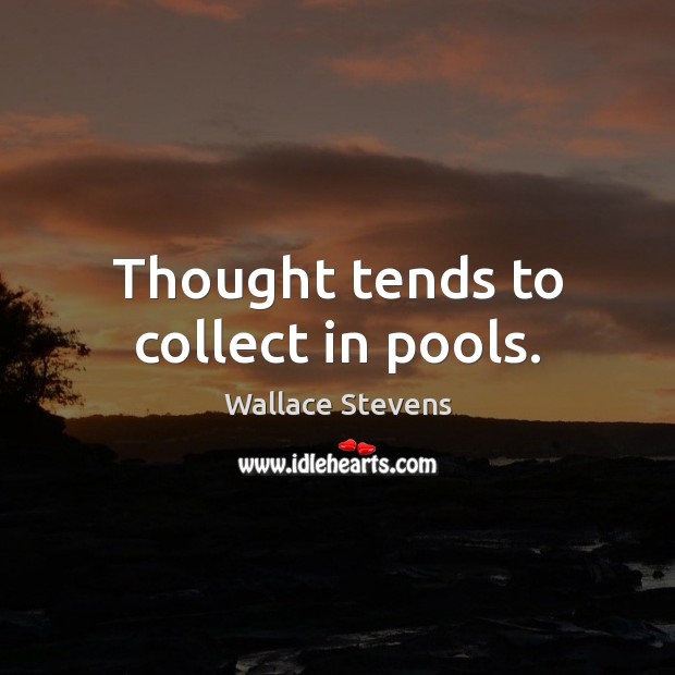 Thought tends to collect in pools. Wallace Stevens Picture Quote