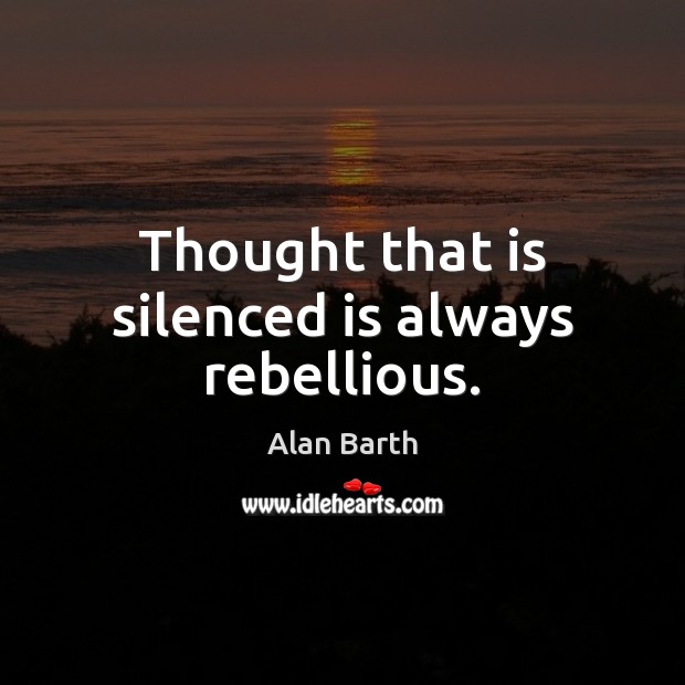 Thought that is silenced is always rebellious. Alan Barth Picture Quote