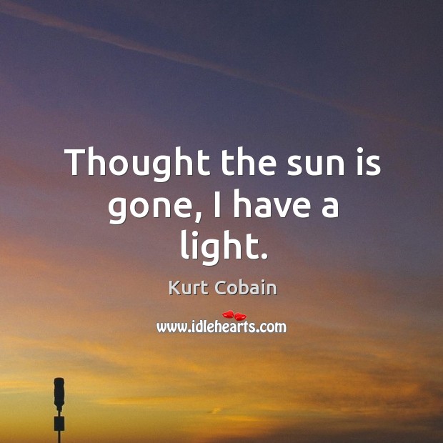 Thought the sun is gone, I have a light. Kurt Cobain Picture Quote