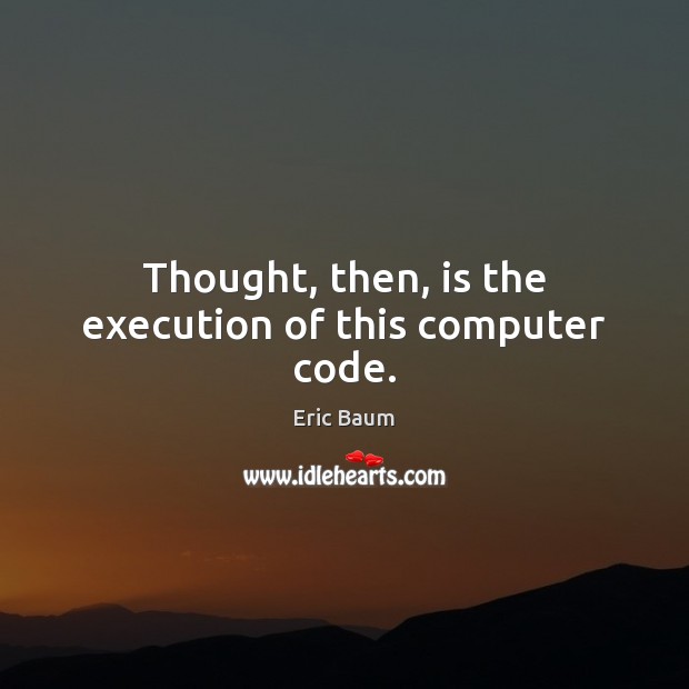 Thought, then, is the execution of this computer code. Image