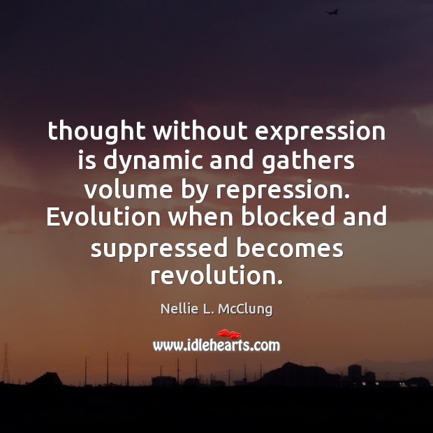 Thought without expression is dynamic and gathers volume by repression. Evolution when Nellie L. McClung Picture Quote