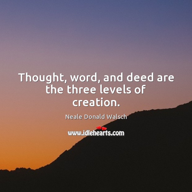 Thought, word, and deed are the three levels of creation. Neale Donald Walsch Picture Quote
