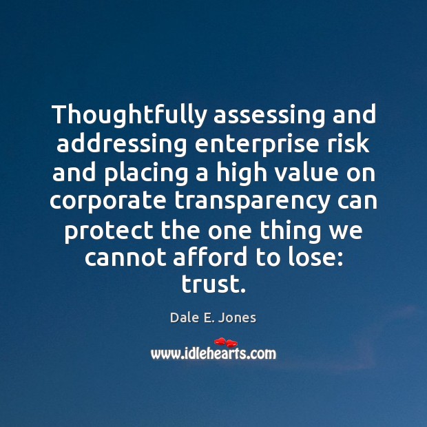 Thoughtfully assessing and addressing enterprise risk and placing a high value on Dale E. Jones Picture Quote