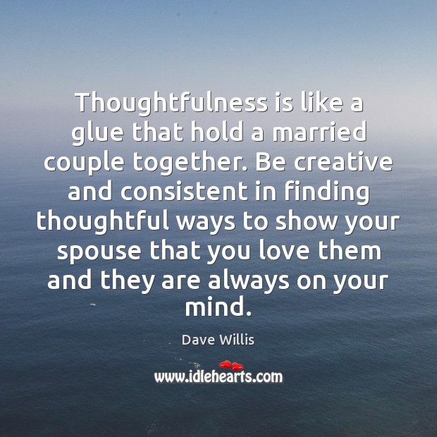 Thoughtfulness is like a glue that hold a married couple together. Be Dave Willis Picture Quote