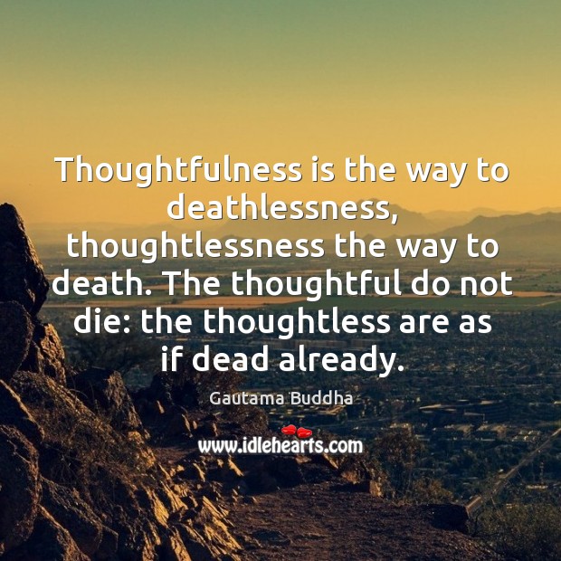 Thoughtfulness is the way to deathlessness, thoughtlessness the way to death. The Gautama Buddha Picture Quote