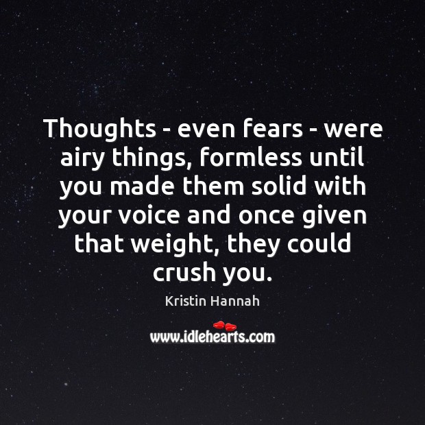 Thoughts – even fears – were airy things, formless until you made Kristin Hannah Picture Quote