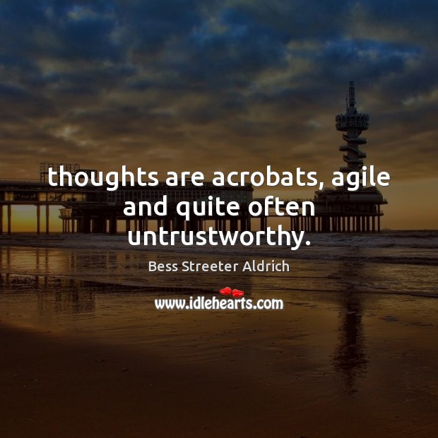 Thoughts are acrobats, agile and quite often untrustworthy. Bess Streeter Aldrich Picture Quote