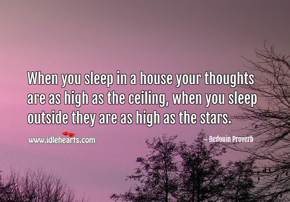 When you sleep in a house your thoughts are as high as the ceiling, when you sleep outside they are as high as the stars. Bedouin Proverbs Image