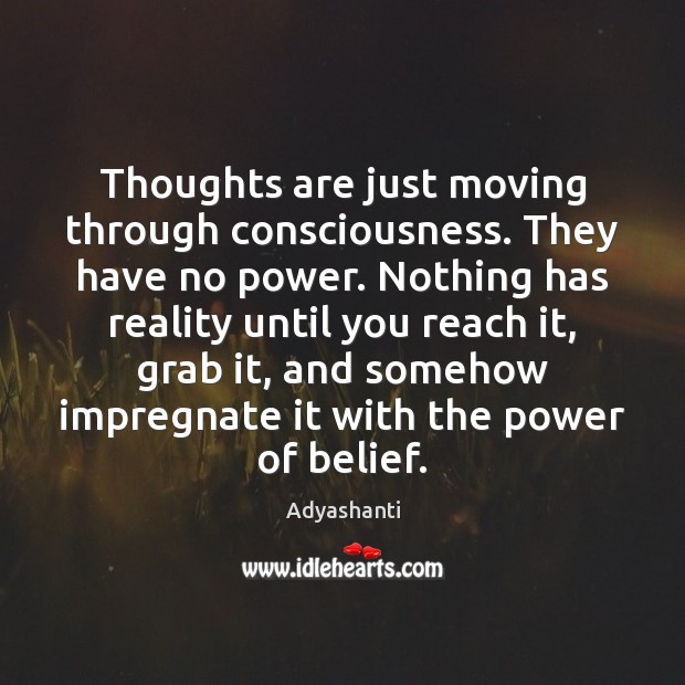 Thoughts are just moving through consciousness. They have no power. Nothing has Adyashanti Picture Quote